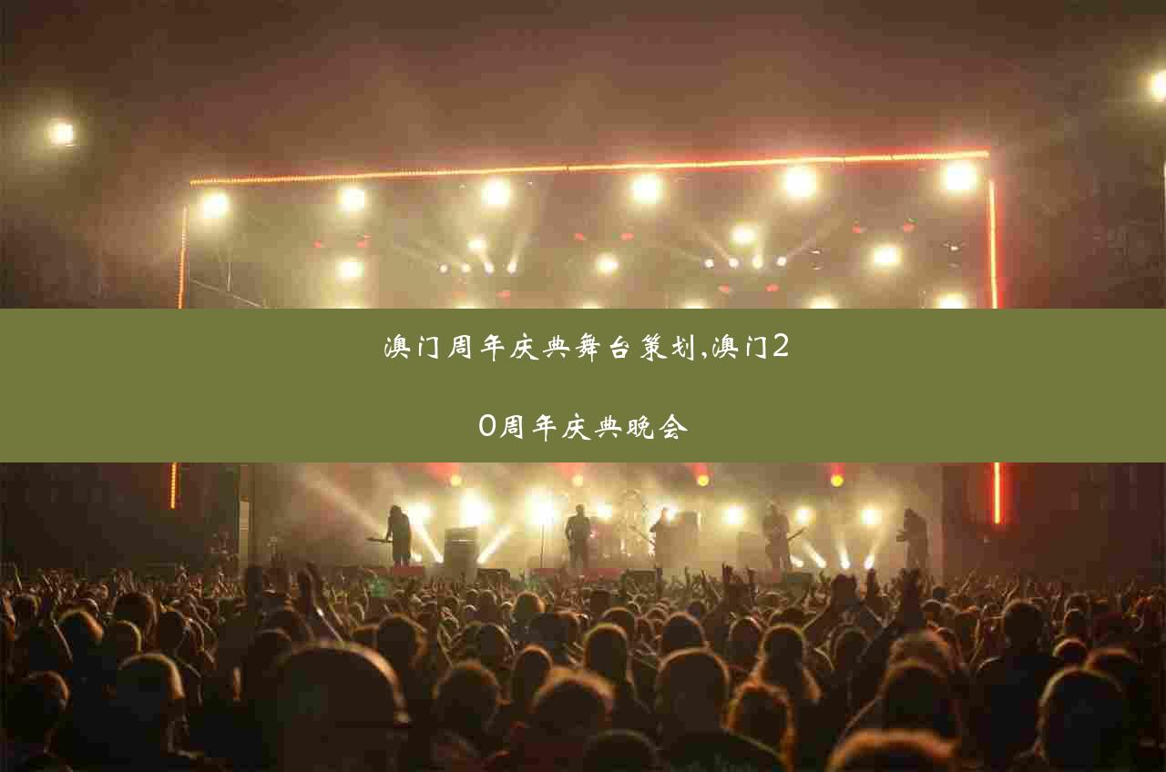 澳门周年庆典舞台策划,澳门20周年庆典晚会