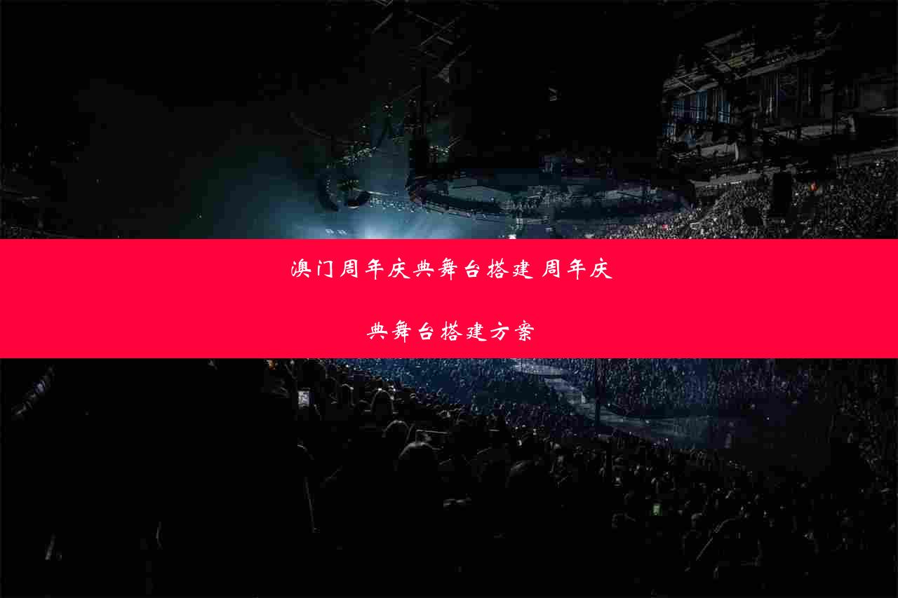 澳门周年庆典舞台搭建 周年庆典舞台搭建方案