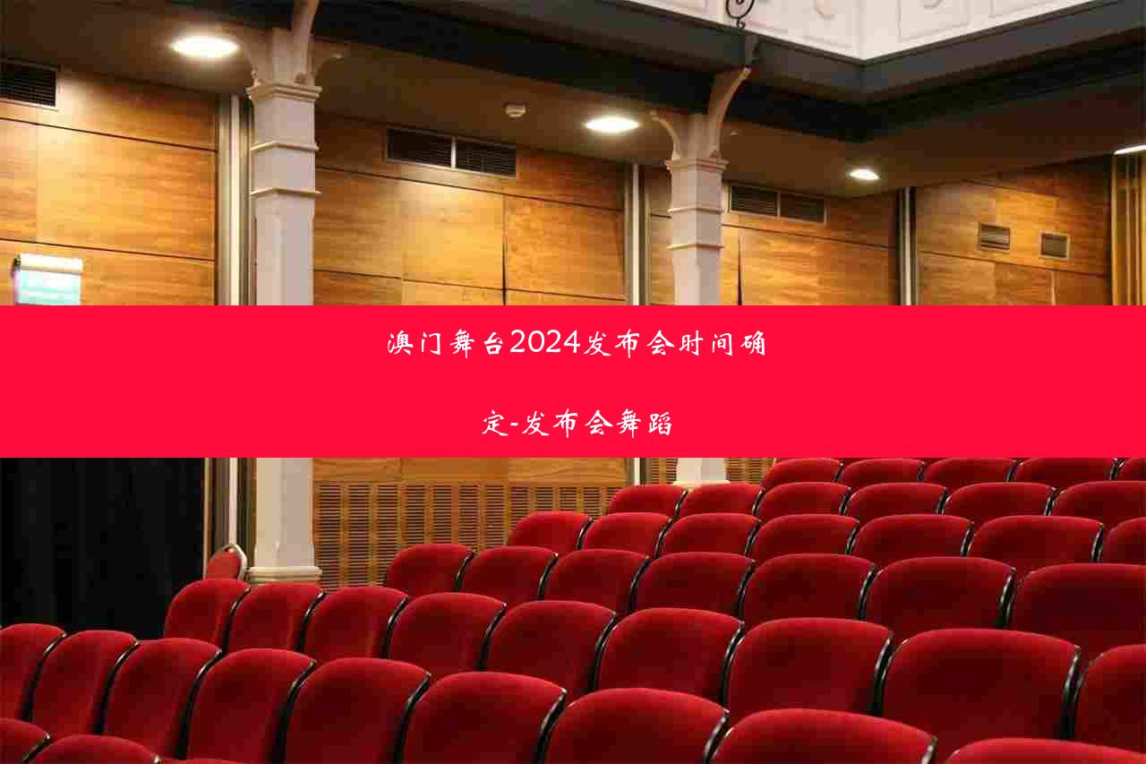 澳门舞台2024发布会时间确定-发布会舞蹈